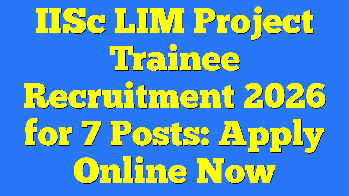 IISc LIM Project Trainee Recruitment 2026 for 7 Posts: Apply Online Now