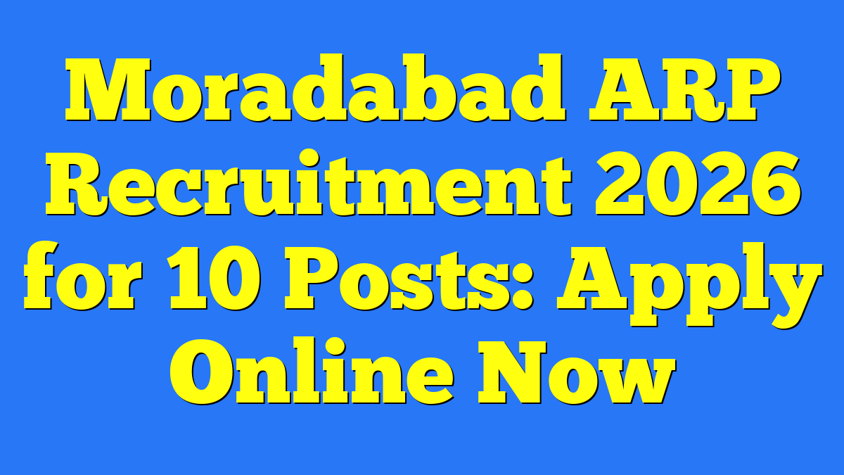 Moradabad ARP Recruitment 2026 for 10 Posts: Apply Online Now