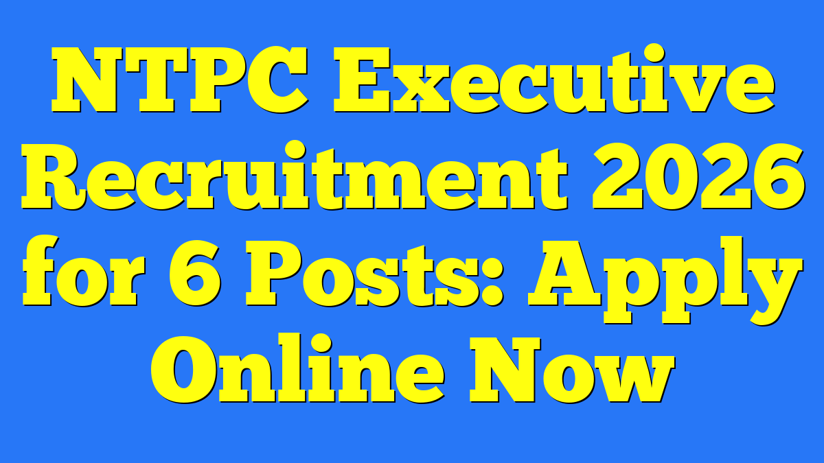 NTPC Executive Recruitment 2026 for 6 Posts: Apply Online Now 1 NTPC Executive Recruitment 2026 for 6 Posts: Apply Online Now