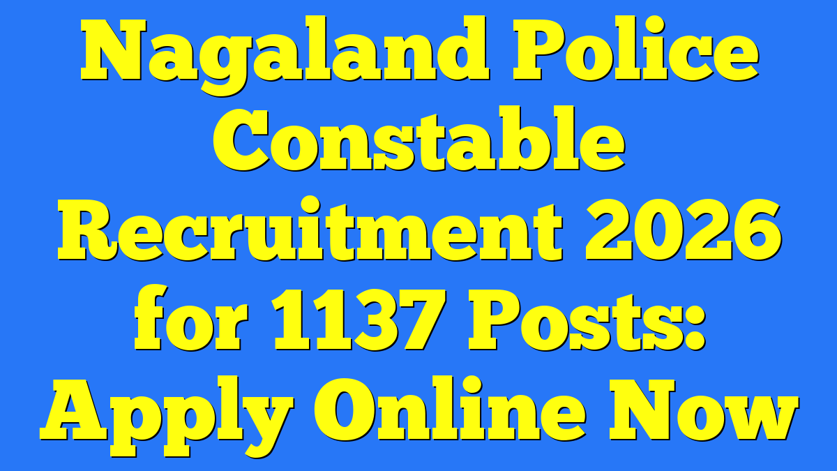 Nagaland Police Constable Recruitment 2026 for 1137 Posts: Apply Online Now