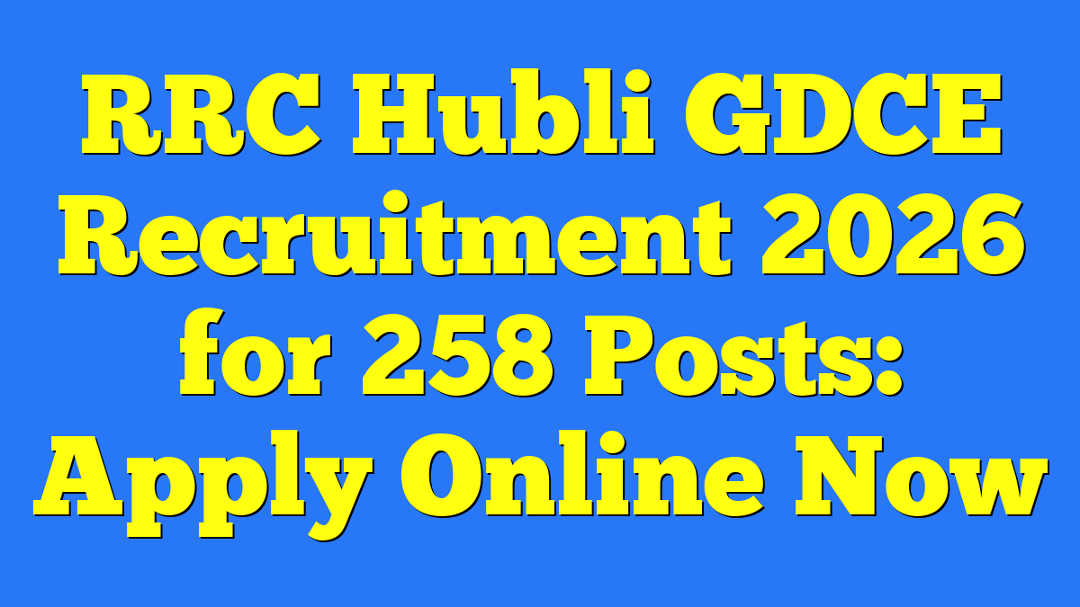 RRC Hubli GDCE Recruitment 2026 for 258 Posts: Apply Online Now 1 RRC Hubli GDCE Recruitment 2026 for 258 Posts: Apply Online Now