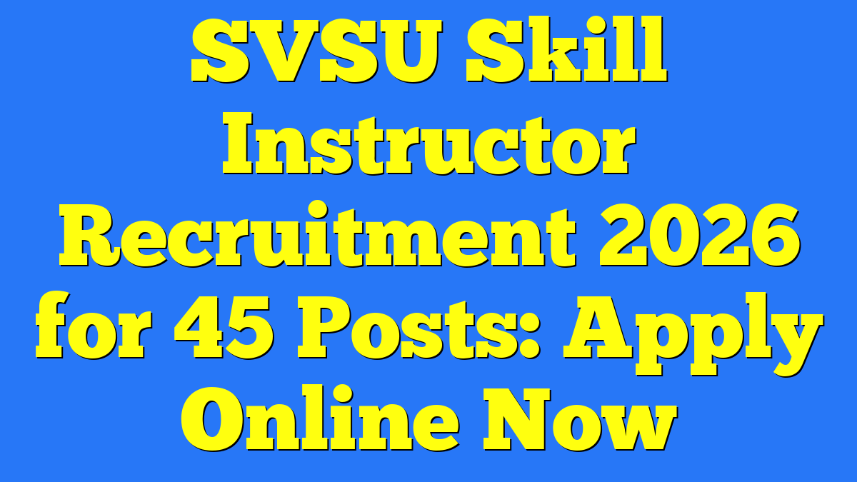 SVSU Skill Instructor Recruitment 2026 for 45 Posts: Apply Online Now