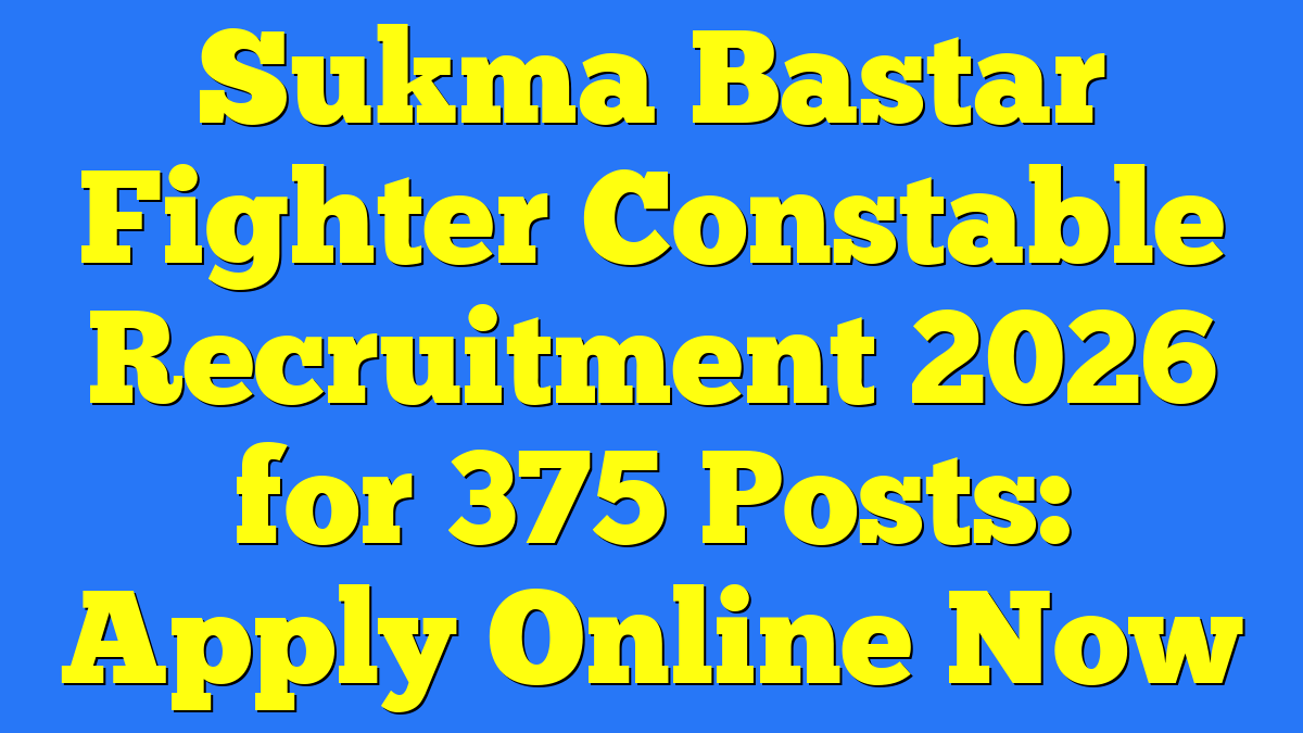 Sukma Bastar Fighter Constable Recruitment 2026 for 375 Posts: Apply Online Now