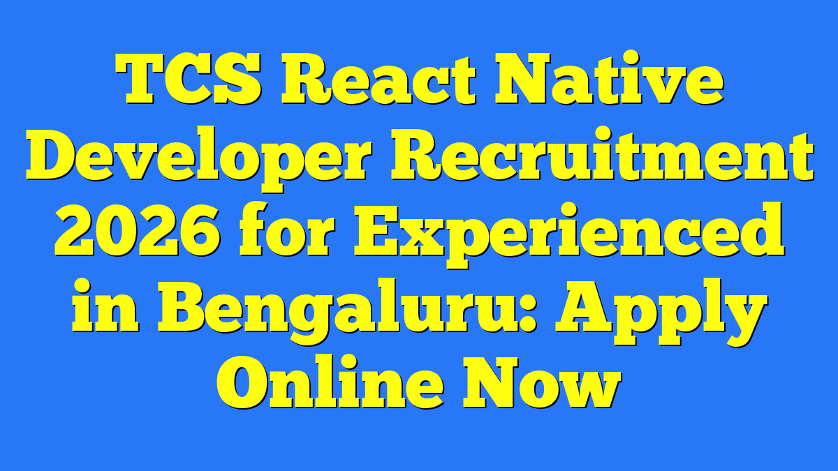 TCS React Native Developer Recruitment 2026 for Experienced in Bengaluru: Apply Online Now