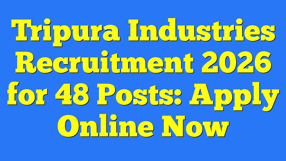 Tripura Industries Recruitment 2026 for 48 Posts: Apply Online Now