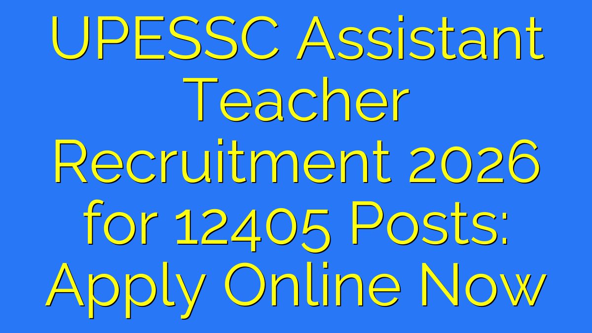 UPESSC Assistant Teacher Recruitment 2026 for 12405 Posts: Apply Online Now