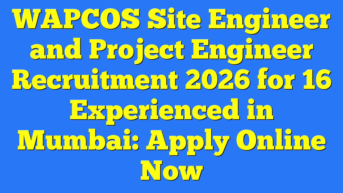 WAPCOS Site Engineer and Project Engineer Recruitment 2026 for 16 Experienced in Mumbai: Apply Online Now